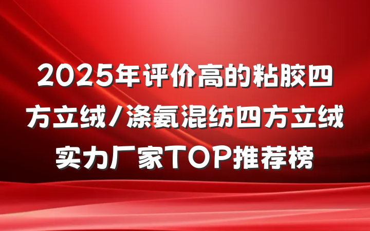 2025年评价高的粘胶四方立绒/涤氨混纺四方立绒实力厂家TOP推荐榜