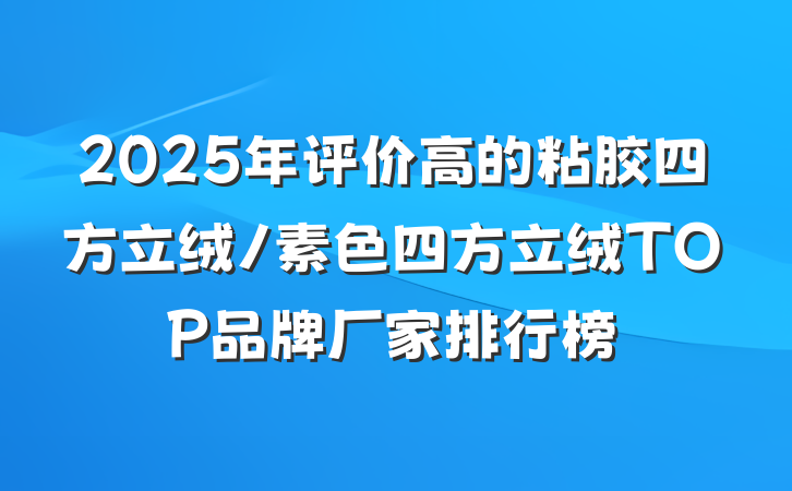 2025年评价高的粘胶四方立绒/素色四方立绒TOP品牌厂家排行榜