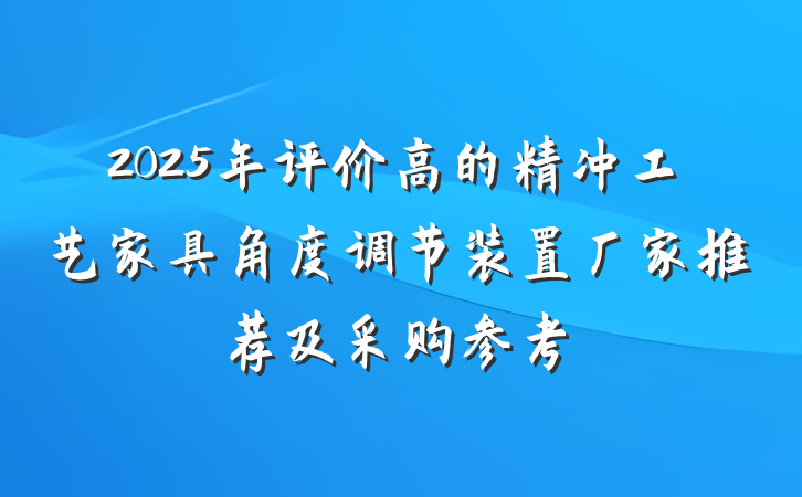 2025年评价高的精冲工艺家具角度调节装置厂家推荐及采购参考