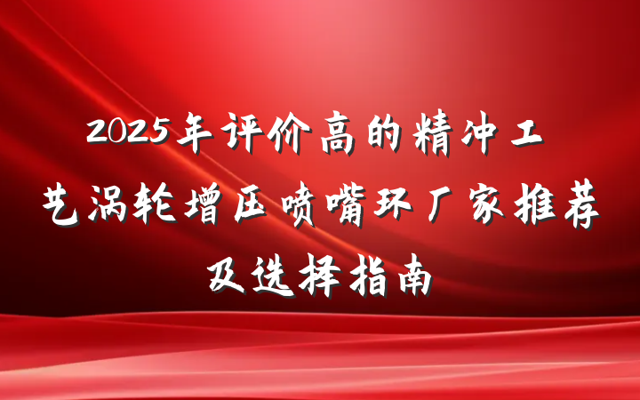 2025年评价高的精冲工艺涡轮增压喷嘴环厂家推荐及选择指南