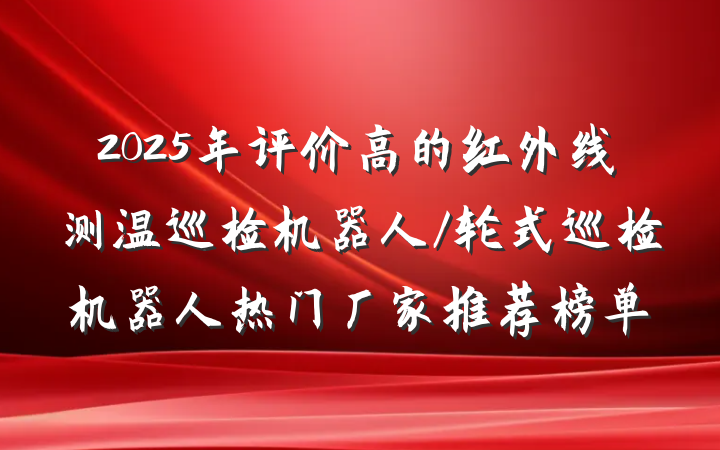 2025年评价高的红外线测温巡检机器人/轮式巡检机器人热门厂家推荐榜单