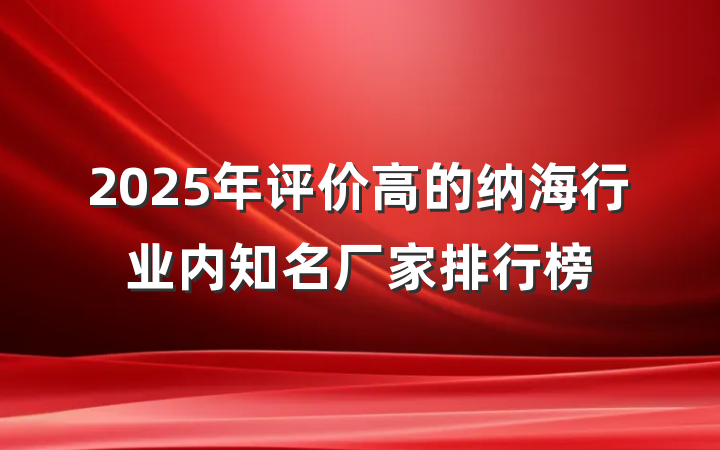 2025年评价高的纳海行业内知名厂家排行榜