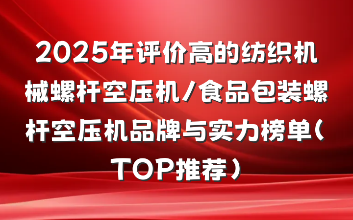 2025年评价高的纺织机械螺杆空压机/食品包装螺杆空压机品牌与实力榜单(TOP推荐)