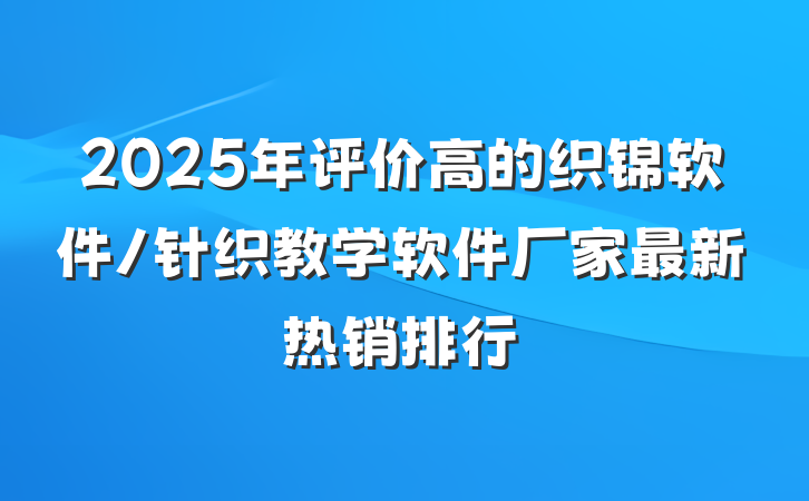 2025年评价高的织锦软件/针织教学软件厂家最新热销排行