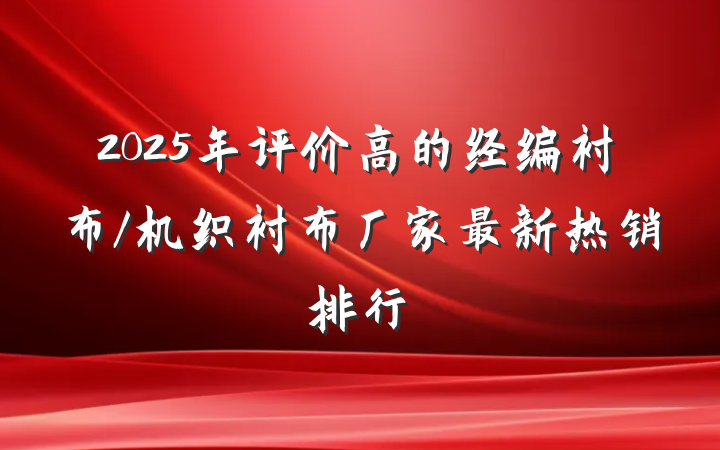 2025年评价高的经编衬布/机织衬布厂家最新热销排行