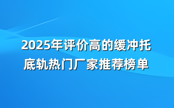 2025年评价高的缓冲托底轨热门厂家推荐榜单