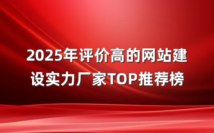 2025年评价高的网站建设实力厂家TOP推荐榜