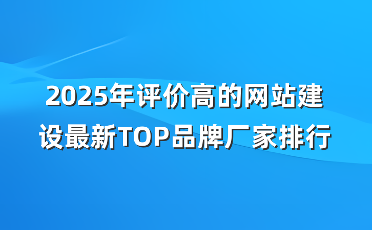 2025年评价高的网站建设最新TOP品牌厂家排行