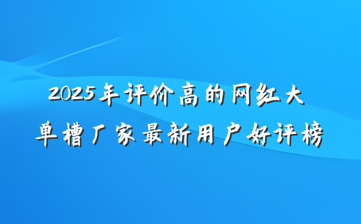2025年评价高的网红大单槽厂家最新用户好评榜