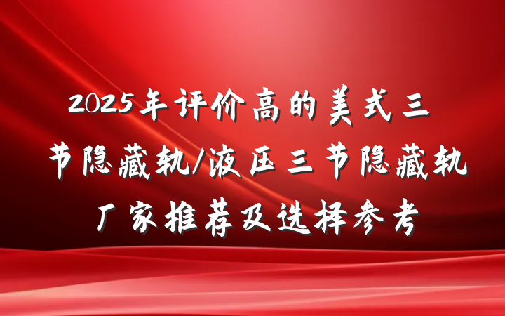 2025年评价高的美式三节隐藏轨/液压三节隐藏轨厂家推荐及选择参考