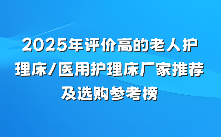 2025年评价高的老人护理床/医用护理床厂家推荐及选购参考榜