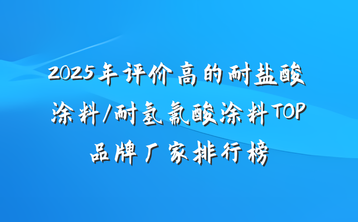 2025年评价高的耐盐酸涂料/耐氢氟酸涂料TOP品牌厂家排行榜