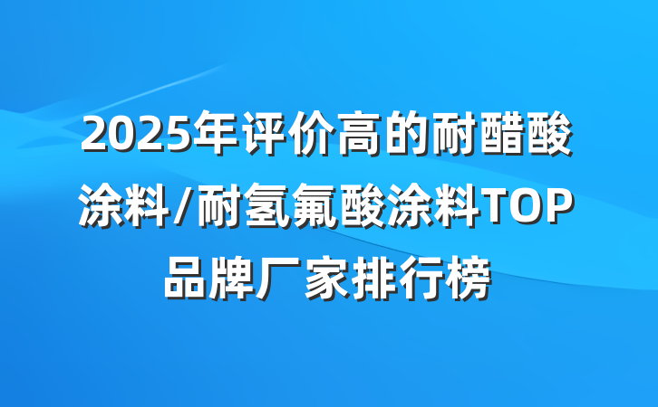 2025年评价高的耐醋酸涂料/耐氢氟酸涂料TOP品牌厂家排行榜