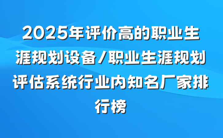 2025年评价高的职业生涯规划设备/职业生涯规划评估系统行业内知名厂家排行榜