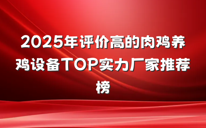2025年评价高的肉鸡养鸡设备TOP实力厂家推荐榜