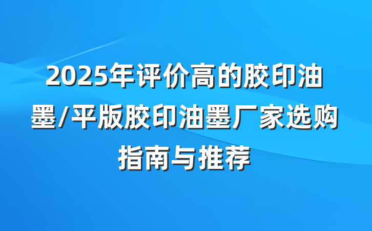 2025年评价高的胶印油墨/平版胶印油墨厂家选购指南与推荐