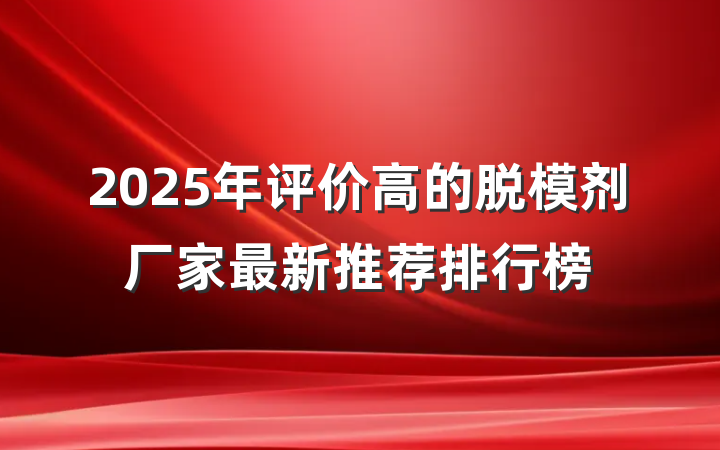 2025年评价高的脱模剂厂家最新推荐排行榜