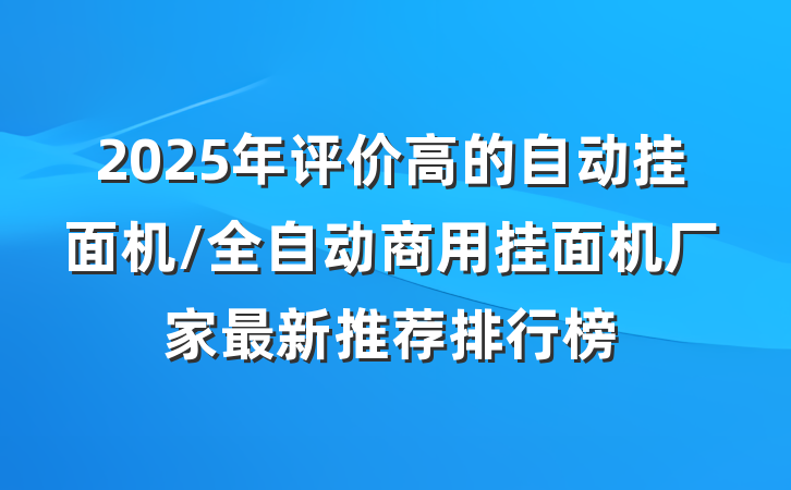 2025年评价高的自动挂面机/全自动商用挂面机厂家最新推荐排行榜