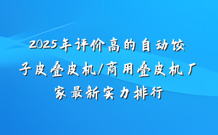 2025年评价高的自动饺子皮叠皮机/商用叠皮机厂家最新实力排行