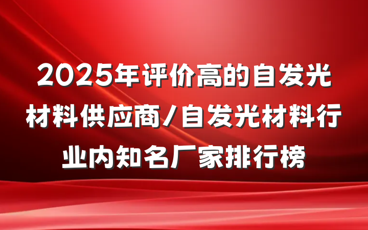 2025年评价高的自发光材料供应商/自发光材料行业内知名厂家排行榜