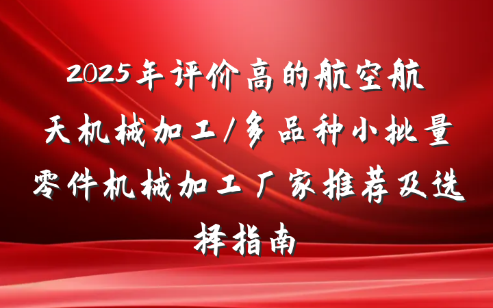 2025年评价高的航空航天机械加工/多品种小批量零件机械加工厂家推荐及选择指南