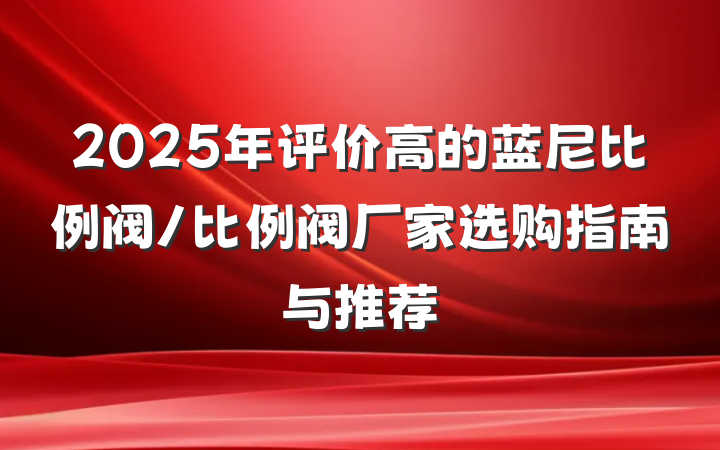 2025年评价高的蓝尼比例阀/比例阀厂家选购指南与推荐