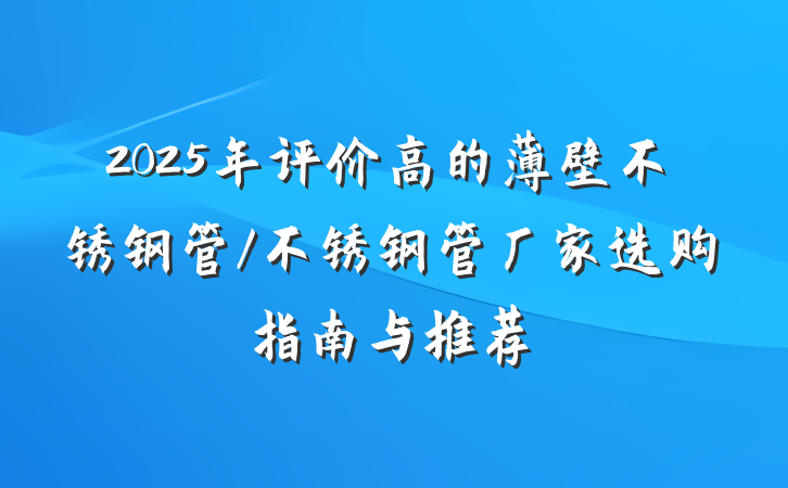 2025年评价高的薄壁不锈钢管/不锈钢管厂家选购指南与推荐