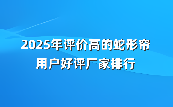 2025年评价高的蛇形帘用户好评厂家排行