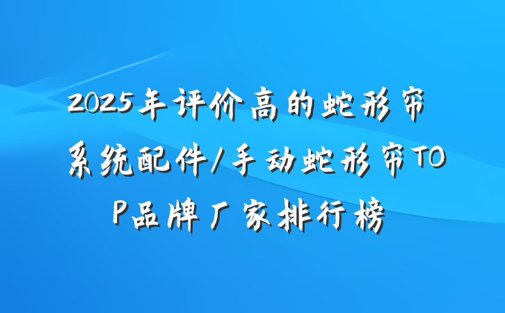2025年评价高的蛇形帘系统配件/手动蛇形帘TOP品牌厂家排行榜
