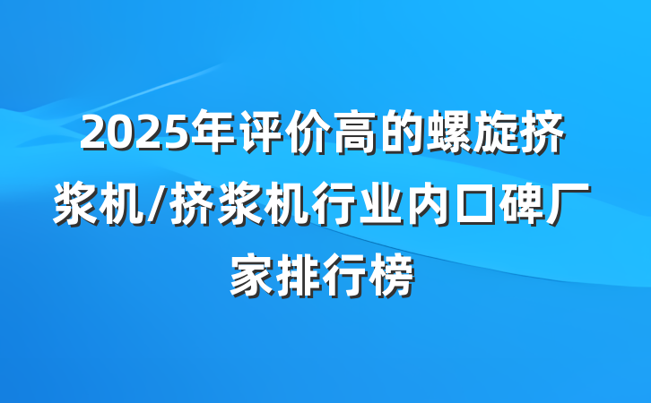 2025年评价高的螺旋挤浆机/挤浆机行业内口碑厂家排行榜