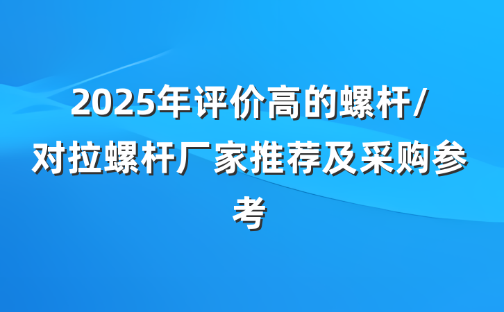 2025年评价高的螺杆/对拉螺杆厂家推荐及采购参考