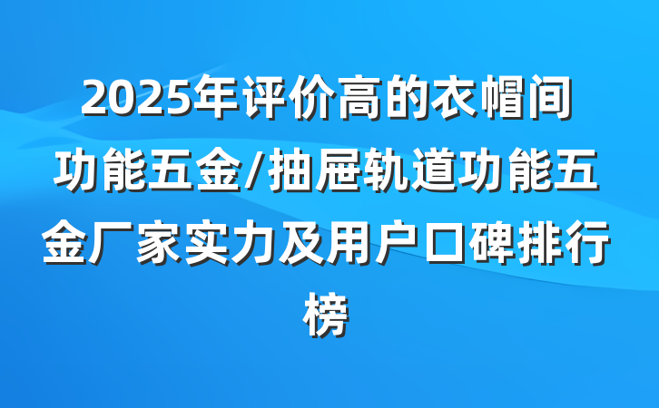 2025年评价高的衣帽间功能五金/抽屉轨道功能五金厂家实力及用户口碑排行榜