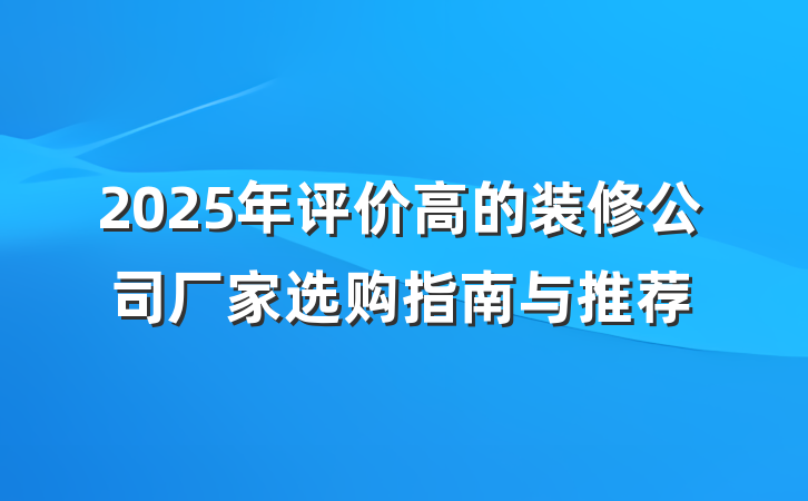 2025年评价高的装修公司厂家选购指南与推荐