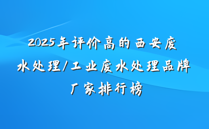2025年评价高的西安废水处理/工业废水处理品牌厂家排行榜