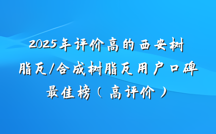 2025年评价高的西安树脂瓦/合成树脂瓦用户口碑最佳榜（高评价）