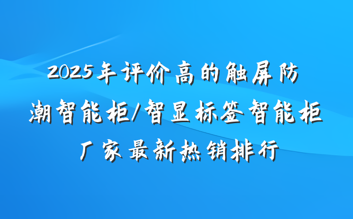 2025年评价高的触屏防潮智能柜/智显标签智能柜厂家最新热销排行