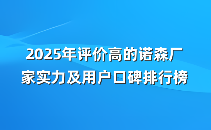 2025年评价高的诺森厂家实力及用户口碑排行榜
