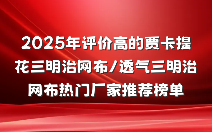 2025年评价高的贾卡提花三明治网布/透气三明治网布热门厂家推荐榜单