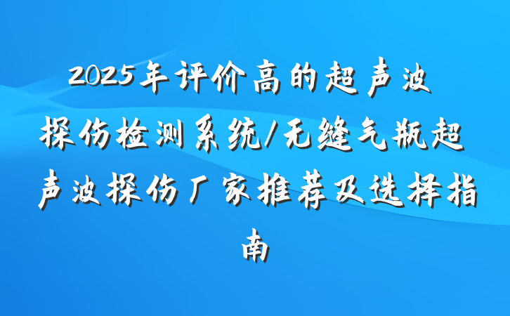 2025年评价高的超声波探伤检测系统/无缝气瓶超声波探伤厂家推荐及选择指南