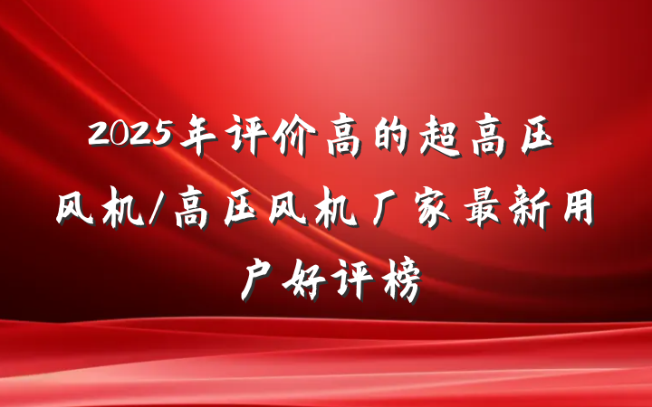 2025年评价高的超高压风机/高压风机厂家最新用户好评榜