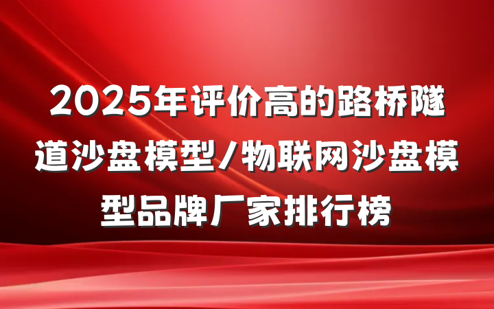 2025年评价高的路桥隧道沙盘模型/物联网沙盘模型品牌厂家排行榜