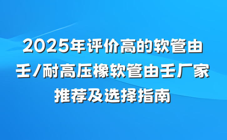 2025年评价高的软管由壬/耐高压橡软管由壬厂家推荐及选择指南