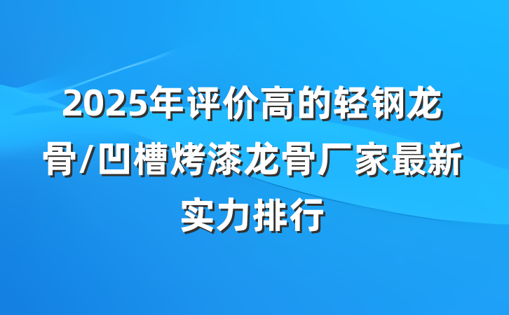 2025年评价高的轻钢龙骨/凹槽烤漆龙骨厂家最新实力排行