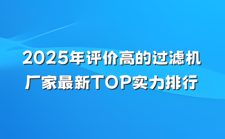2025年评价高的过滤机厂家最新TOP实力排行