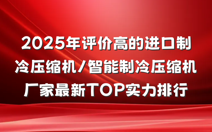 2025年评价高的进口制冷压缩机/智能制冷压缩机厂家最新TOP实力排行