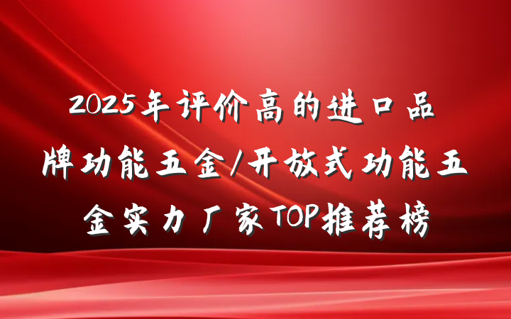 2025年评价高的进口品牌功能五金/开放式功能五金实力厂家TOP推荐榜