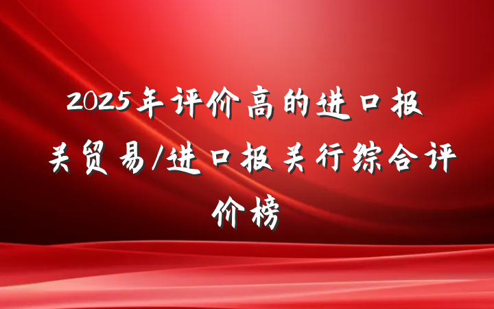 2025年评价高的进口报关贸易/进口报关行综合评价榜