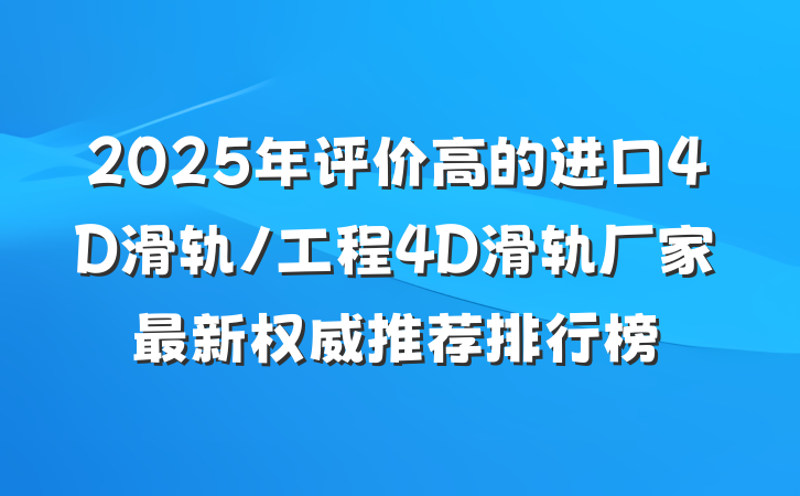 2025年评价高的进口4D滑轨/工程4D滑轨厂家最新权威推荐排行榜
