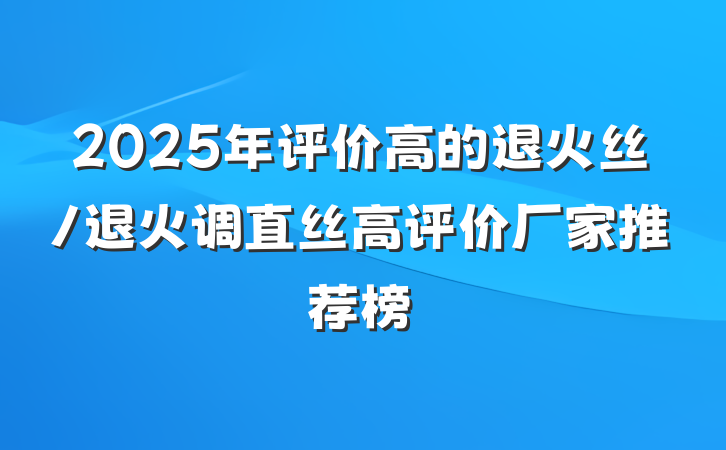 2025年评价高的退火丝/退火调直丝高评价厂家推荐榜