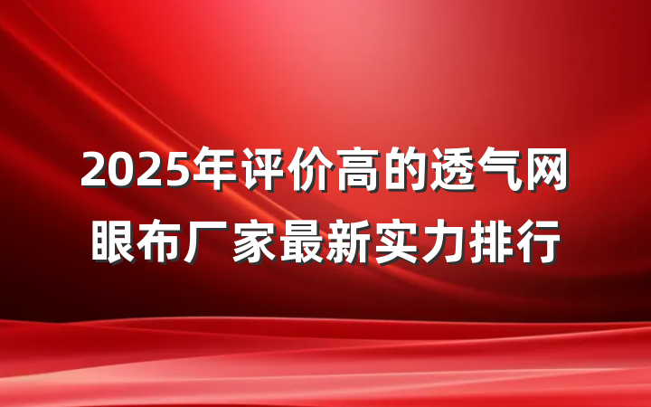 2025年评价高的透气网眼布厂家最新实力排行